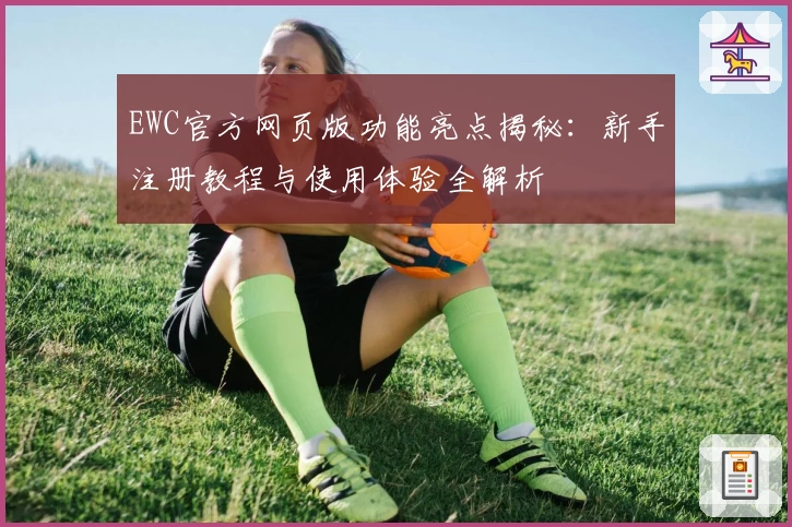 EWC官方网页版功能亮点揭秘：新手注册教程与使用体验全解析