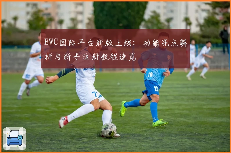 EWC国际平台新版上线:功能亮点解析与新手注册教程速览