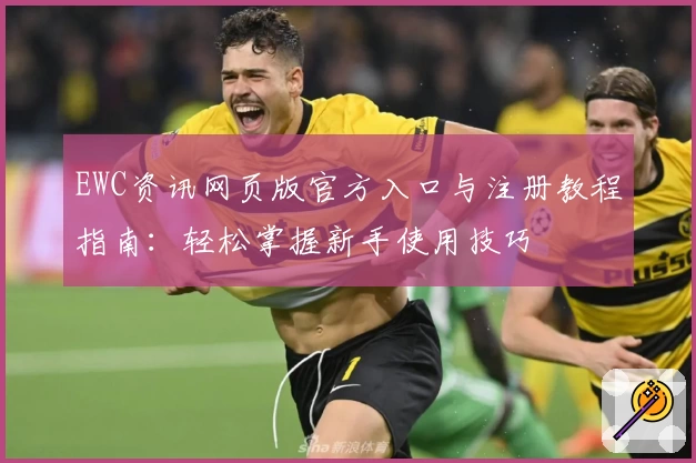 EWC资讯网页版官方入口与注册教程指南：轻松掌握新手使用技巧