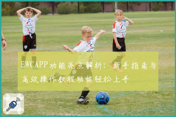 EWCAPP功能亮点解析：新手指南与高效操作教程助你轻松上手