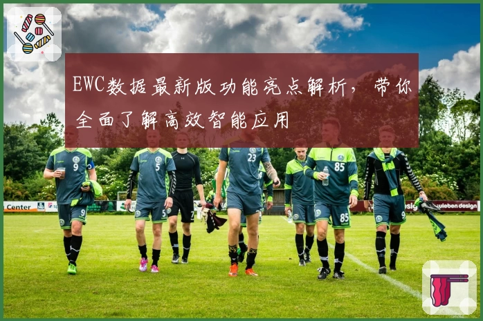 EWC数据最新版功能亮点解析，带你全面了解高效智能应用