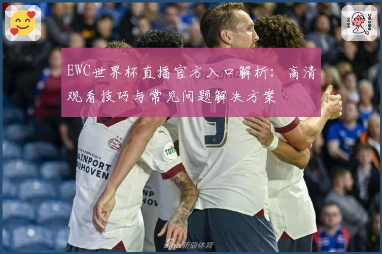 EWC世界杯直播官方入口解析：高清观看技巧与常见问题解决方案