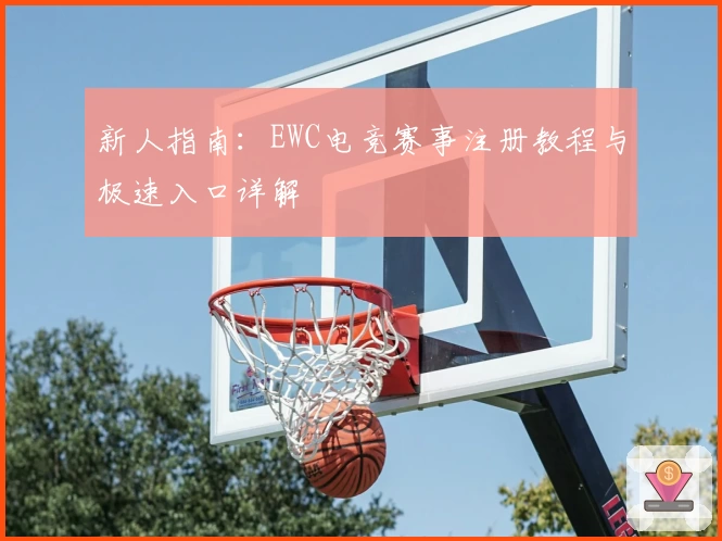 新人指南：EWC电竞赛事注册教程与极速入口详解
