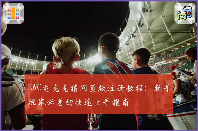 EWC电竞竞猜网页版注册教程：新手玩家必看的快速上手指南