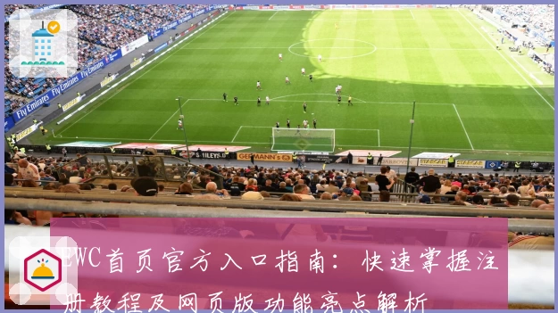EWC首页官方入口指南：快速掌握注册教程及网页版功能亮点解析