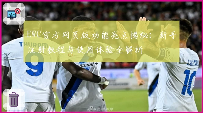 EWC官方网页版功能亮点揭秘：新手注册教程与使用体验全解析