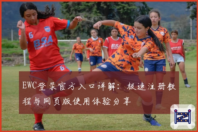EWC登录官方入口详解：极速注册教程与网页版使用体验分享
