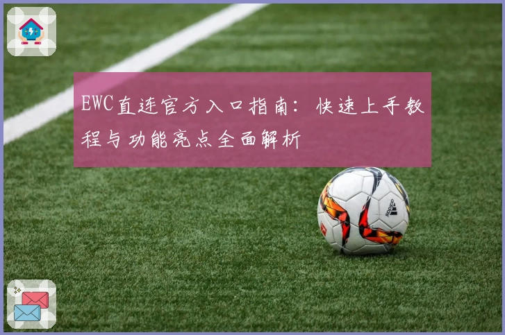 EWC直连官方入口指南：快速上手教程与功能亮点全面解析