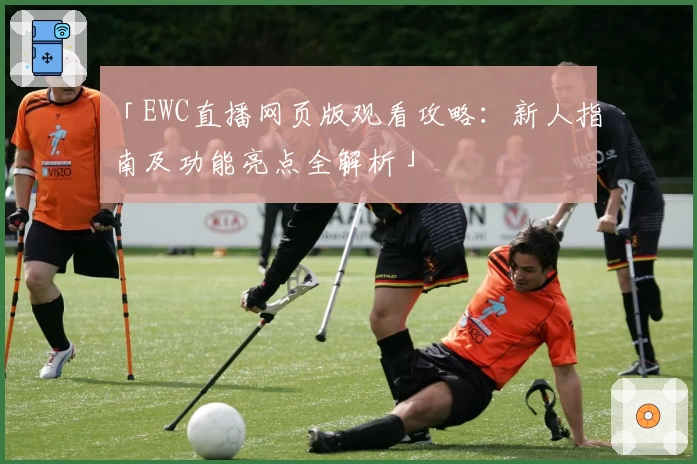「EWC直播网页版观看攻略：新人指南及功能亮点全解析」