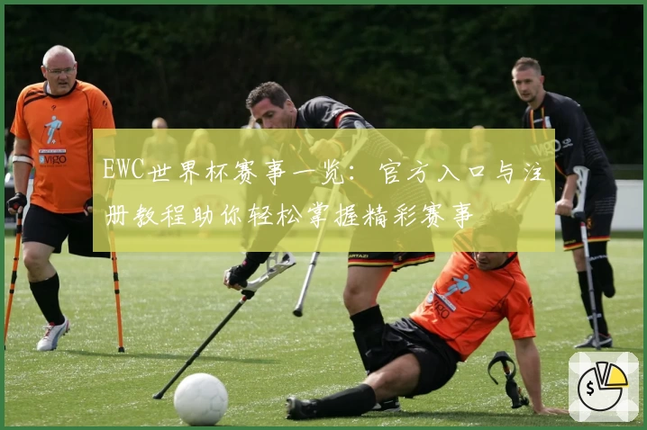 EWC世界杯赛事一览：官方入口与注册教程助你轻松掌握精彩赛事