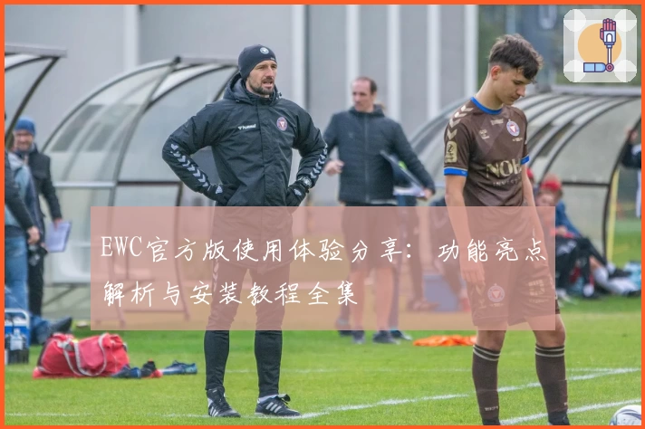 EWC官方版使用体验分享：功能亮点解析与安装教程全集