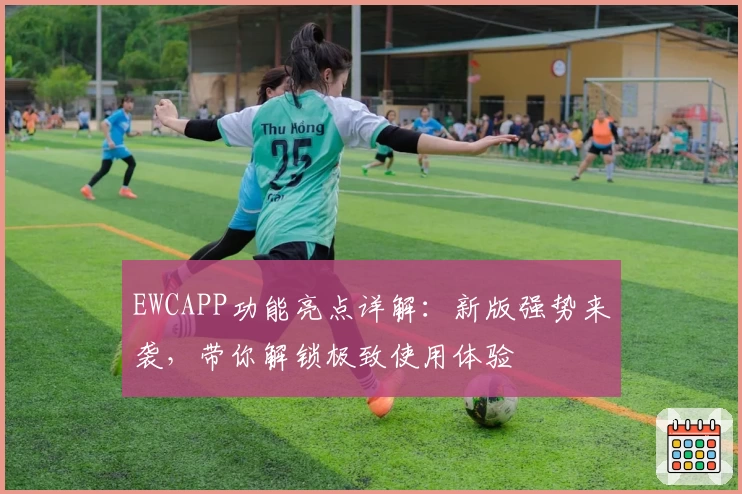 EWCAPP功能亮点详解：新版强势来袭，带你解锁极致使用体验