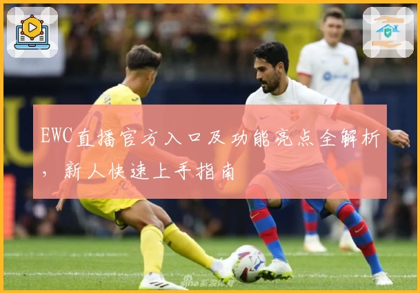 EWC直播官方入口及功能亮点全解析，新人快速上手指南
