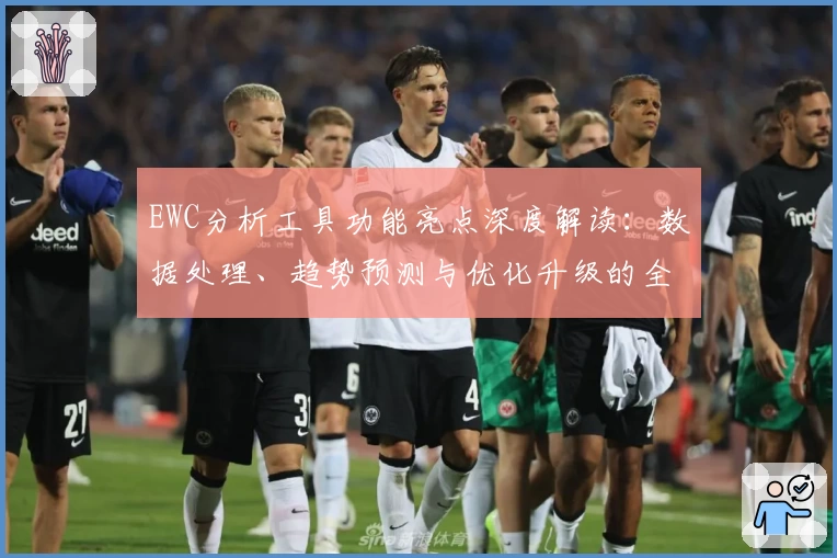 EWC分析工具功能亮点深度解读：数据处理、趋势预测与优化升级的全方位体验