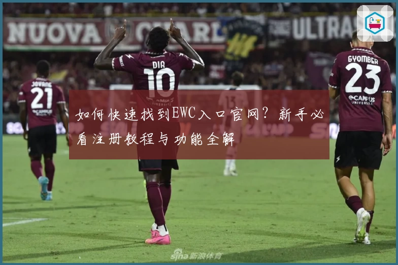 如何快速找到EWC入口官网？新手必看注册教程与功能全解