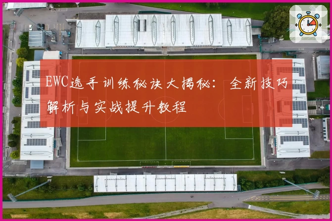 EWC选手训练秘诀大揭秘：全新技巧解析与实战提升教程
