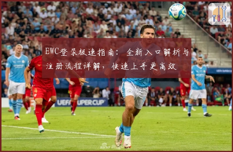 EWC登录极速指南：全新入口解析与注册流程详解，快速上手更高效