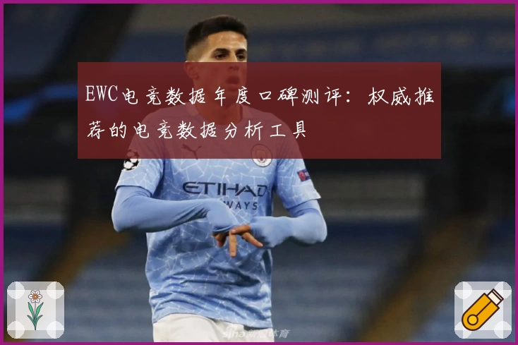 EWC电竞数据年度口碑测评：权威推荐的电竞数据分析工具