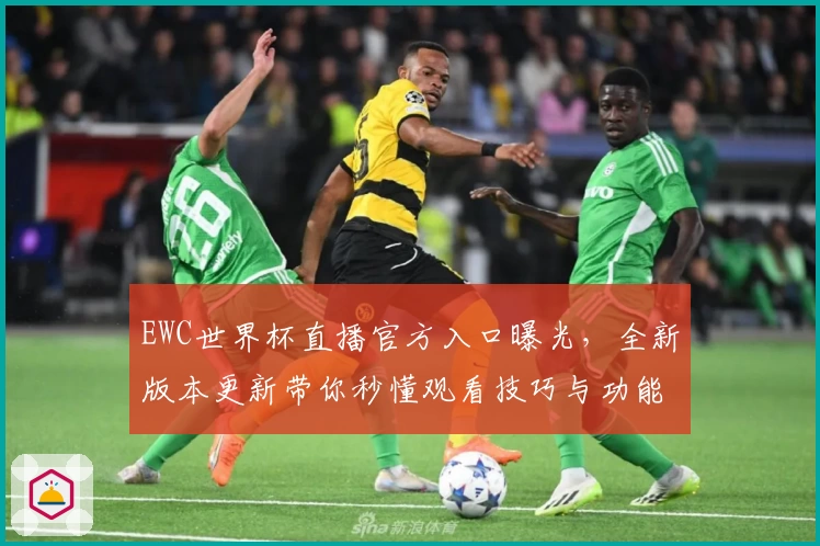 EWC世界杯直播官方入口曝光，全新版本更新带你秒懂观看技巧与功能亮点