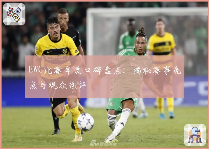 EWC比赛年度口碑盘点：揭秘赛事亮点与观众热评
