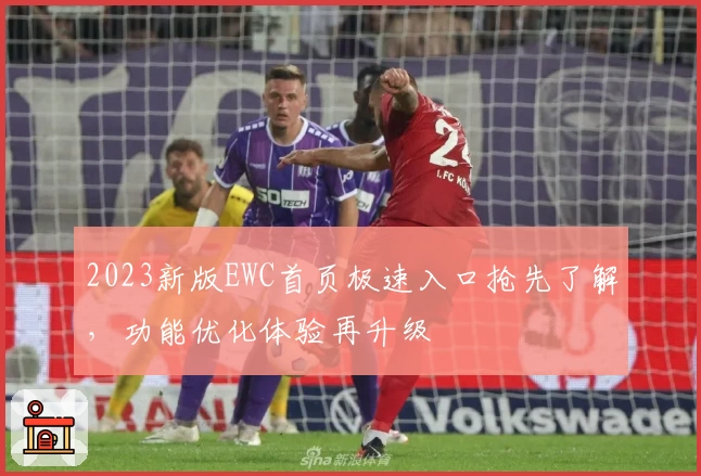 2023新版EWC首页极速入口抢先了解，功能优化体验再升级