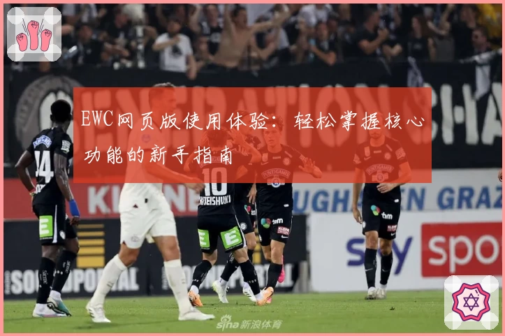 EWC网页版使用体验：轻松掌握核心功能的新手指南