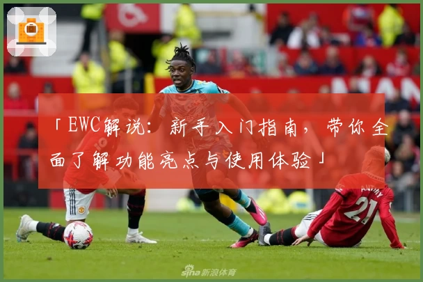 「EWC解说：新手入门指南，带你全面了解功能亮点与使用体验」