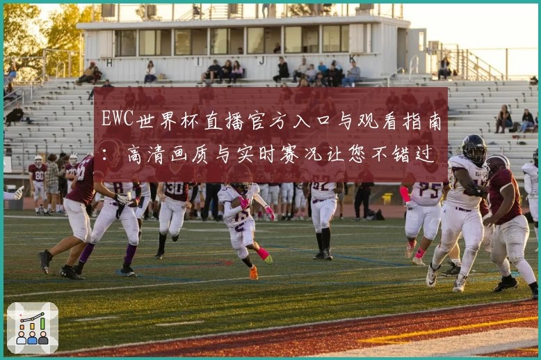 EWC世界杯直播官方入口与观看指南：高清画质与实时赛况让您不错过每一刻激情