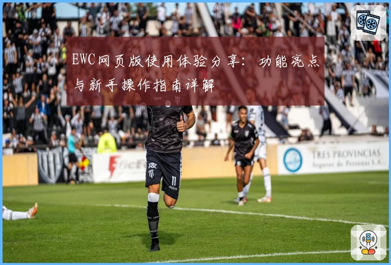 EWC网页版使用体验分享：功能亮点与新手操作指南详解
