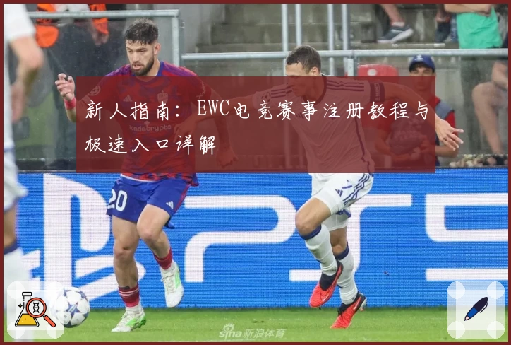 新人指南：EWC电竞赛事注册教程与极速入口详解