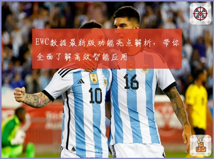 EWC数据最新版功能亮点解析，带你全面了解高效智能应用