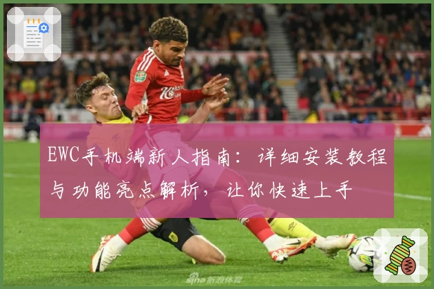 EWC手机端新人指南：详细安装教程与功能亮点解析，让你快速上手