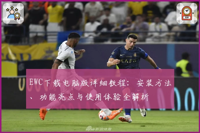 EWC下载电脑版详细教程：安装方法、功能亮点与使用体验全解析