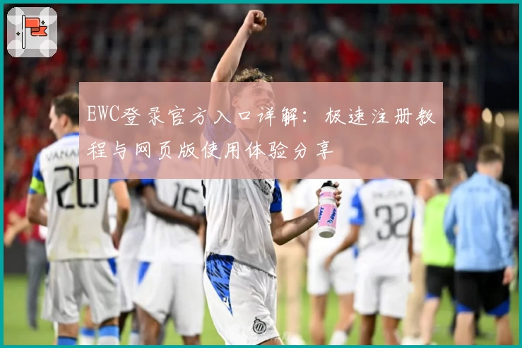 EWC登录官方入口详解：极速注册教程与网页版使用体验分享