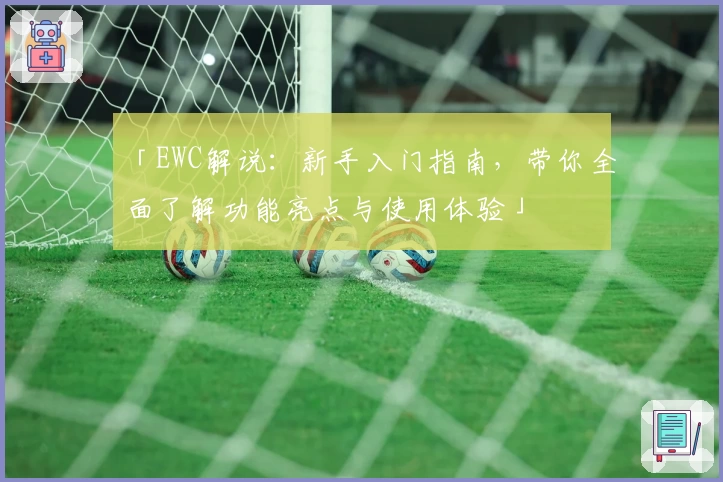 「EWC解说：新手入门指南，带你全面了解功能亮点与使用体验」